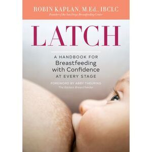 Latch: A Handbook for Breastfeeding with Confidence at Every Stage -- Robin Kapl